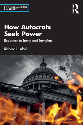 How Autocrats Seek Power: Resistance to Trump and Trumpism - Abel, Richard L
