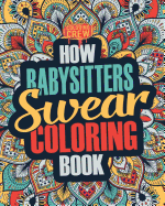 How Babysitters Swear Coloring Book: A Funny, Irreverent, Clean Swear Word Babysitter Coloring Book Gift Idea