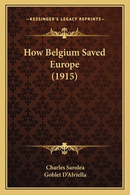 How Belgium Saved Europe (1915) - Sarolea, Charles, and D'Alviella, Goblet, Count (Foreword by)