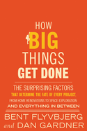 How Big Things Get Done: The Surprising Factors That Determine the Fate of Every Project, from Home Renovations to Space Exploration and Everything in Between