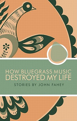 How Bluegrass Music Destroyed My Life - Fahey, John