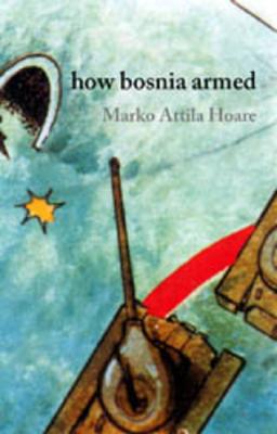 How Bosnia Armed - Hoare, Marko Attila