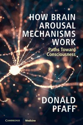 How Brain Arousal Mechanisms Work: Paths Toward Consciousness - Pfaff, Donald