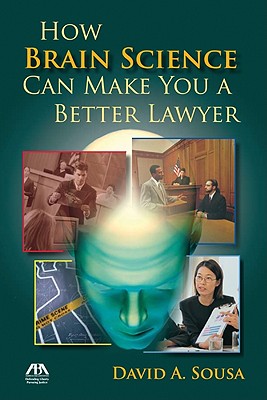 How Brain Science Can Make You a Better Lawyer - Sousa, David a
