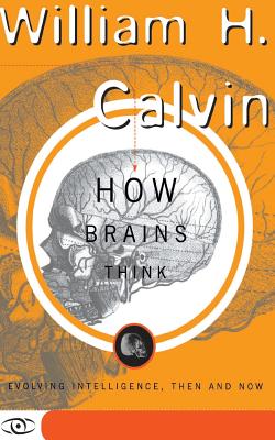 How Brains Think: Evolving Intelligence, Then and Now - Calvin, William H