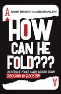 How Can He Fold: Incredible Poker Hands Broken Down Decision By Decision