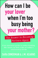 How Can I Be Your Lover When I'm Too Busy Being Your Mother?: The Answer to Becoming Partners Again