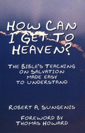 How Can I Get to Heaven?: The Bible's Teaching on Salvation--Made Easy to Understand - Sungenis, Robert A