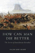 How Can Man Die Better: The Secrets of Isandlwana Revealed