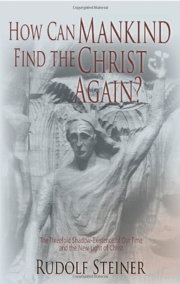 How Can Mankind Find the Christ Again?: The Threefold Shadow-Existence of Our Time and the New Light of Christ (Cw 187) - Steiner, Rudolf, and O'Neil, George (Foreword by)