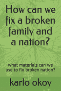 How can we fix a broken family and a nation?: what materials can we use to fix broken nation?