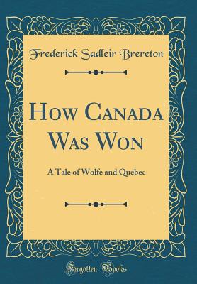 How Canada Was Won: A Tale of Wolfe and Quebec (Classic Reprint) - Brereton, Frederick Sadleir