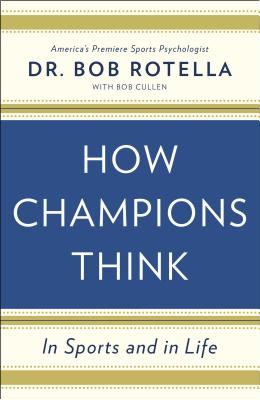 How Champions Think: In Sports and in Life - Rotella, Bob, Dr., and Cullen, Bob