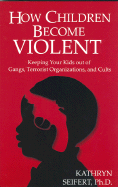 How Children Become Violent: Keeping Your Kids Out of Gangs, Terrorist Organizations, and Cults