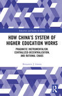 How China's System of Higher Education Works: Pragmatic Instrumentalism, Centralized-Decentralization, and Rational Chaos