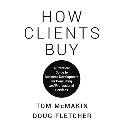 How Clients Buy: A Practical Guide to Business Development for Consulting and Professional Services - Fletcher, Doug, and McMakin, Tom, and Abrams, Barry (Read by)