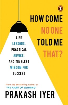How Come No One Told Me That?: Life Lessons, Practical Advice and Timeless Wisdom for Success | Personal development book to help you in career management - Iyer, Prakash