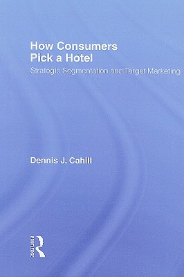 How Consumers Pick a Hotel: Strategic Segmentation and Target Marketing - Winston, William, and Cahill, Dennis J