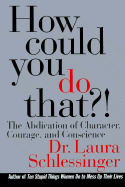 How Could You Do That?: The Abdication of Character, Courage, and Conscience