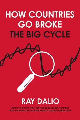 How Countries Go Broke: Principles for Navigating the Big Debt Cycle, Where We Are Headed, and What We Should Do - Dalio, Ray