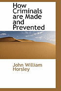 How Criminals Are Made and Prevented - Horsley, John William