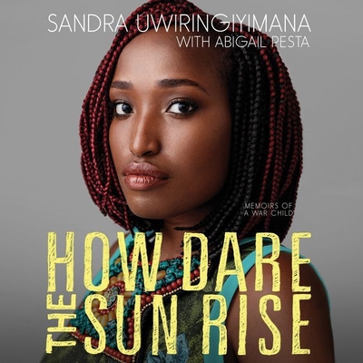 How Dare the Sun Rise Lib/E: Memoirs of a War Child - Uwiringiyimana, Sandra (Read by), and Pesta, Abigail (Contributions by)