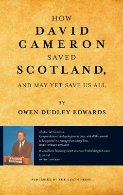 How David Cameron Saved Scotland: And May Yet Save Us All - Dudley Edwards, Owen