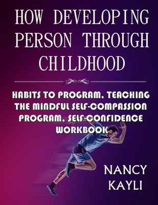 How Developing Person Through Childhood: Habits To Program, Teaching The Mindful Self-compassion Program, Self-confidence Workbook - Kayli, Nancy