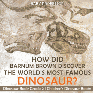 How Did Barnum Brown Discover The World's Most Famous Dinosaur? Dinosaur Book Grade 2 Children's Dinosaur Books