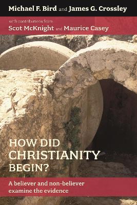 How Did Christianity Begin?: A Believer and Non-Believer Examine the Evidence - Bird, Michael F