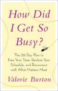 How Did I Get So Busy?: The 28-Day Plan to Free Your Time, Reclaim Your Schedule, and Reconnect with What Matters Most - Burton, Valorie