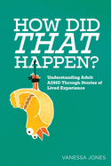 How Did THAT Happen: Understanding Adult ADHD Through Stories of Lived Experiences