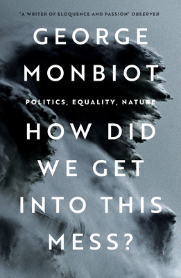 How Did We Get Into This Mess?: Politics, Equality, Nature - Monbiot, George