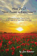 How Do I Give Thanks in Everything?: A Primer to Apply Thankfulness to All Aspects of Your Walk with God
