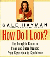 How Do I Look?: The Complete Guide to Inner and Outer Beauty: From Confidence to Cosemetics - Hayman, Gale