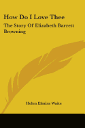 How Do I Love Thee: The Story of Elizabeth Barrett Browning