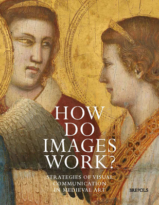 How Do Images Work?: Strategies of Visual Communication in Medieval Art - Beier, Christine (Editor), and Juckes, Tim (Editor), and Pinkus, Assaf (Editor)