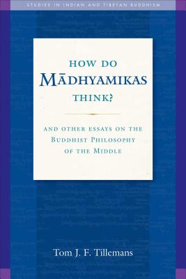 How Do Madhyamikas Think?, 19: And Other Essays on the Buddhist Philosophy of the Middle - Tillemans, Tom J F