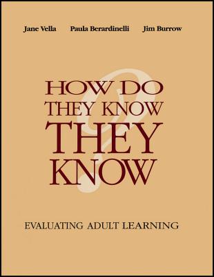 How Do They Know They Know?: Evaluating Adult Learning - Vella, Jane, and Berardinelli, Paula, and Burrow, Jim