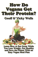 How Do Vegans Get Their Protein? (B&W): Learn How to Eat Great While You Lose Weight, Get Healthy and Save the Planet With an Easy Vegan Diet Plan