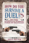 How Do You Survive a Duel?: And other mathematical diversions, puzzles and brainteasers