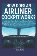 How Does an Airliner Cockpit Work: Inside the Flight Deck: How Modern Airliner Cockpits Work, Explained for Aviation Enthusiasts, Pilots-in-Training, and Curious Travelers