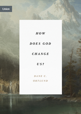 How Does God Change Us? - Ortlund, Dane