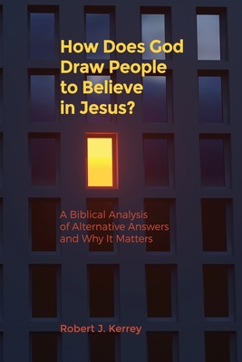 How Does God Draw People To Believe In Jesus?: A Biblical Analysis of Alternative Answers and Why It Matters - Kerrey, Robert J