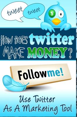 How Does Twitter Make Money: Twitter Marketing Guide - Editorial, E G P, and Levinson, Roger