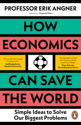 How Economics Can Save the World: Simple Ideas to Solve Our Biggest Problems - Angner, Erik