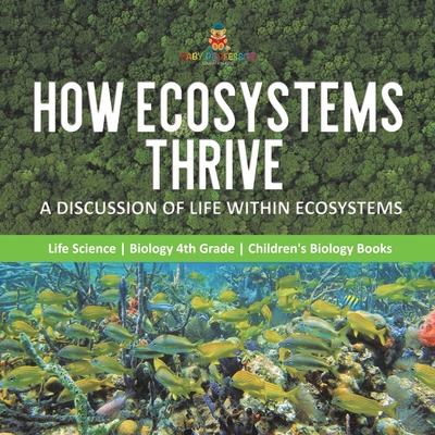 How Ecosystems Thrive: A Discussion of Life Within Ecosystems Life Science Biology 4th Grade Children's Biology Books - Baby Professor