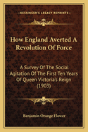 How England Averted a Revolution of Force: A Survey of the Social Agitation of the First Ten Years of Queen Victoria's Reign