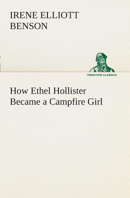 How Ethel Hollister Became a Campfire Girl - Benson, Irene Elliott