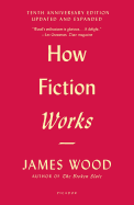 How Fiction Works (Tenth Anniversary Edition): Updated and Expanded